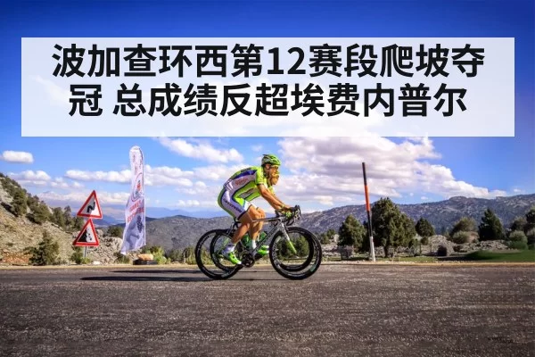 波加查环西第12赛段爬坡夺冠 总成绩反超埃费内普尔