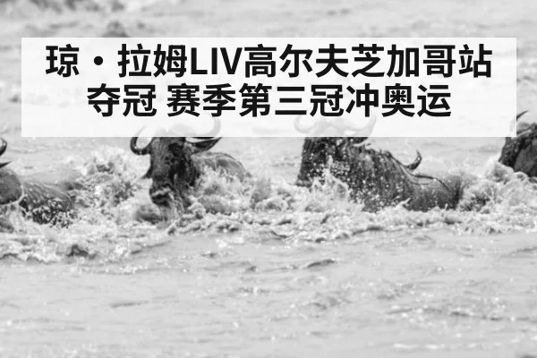 琼·拉姆LIV高尔夫芝加哥站夺冠 赛季第三冠冲奥运
