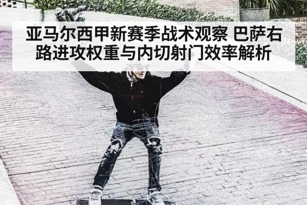 亚马尔西甲新赛季战术观察 巴萨右路进攻权重与内切射门效率解析